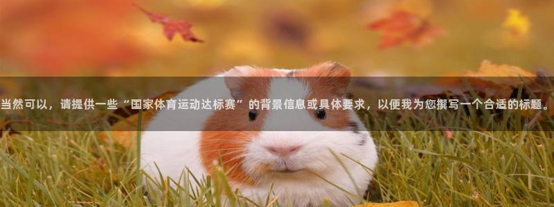 球客岛：当然可以，请提供一些“国家体育运动达标赛”的背景信息或具体要求，以便我为您撰写一个合适的标题。