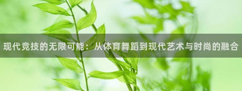 球客岛：现代竞技的无限可能：从体育舞蹈到现代艺术与时尚的融合