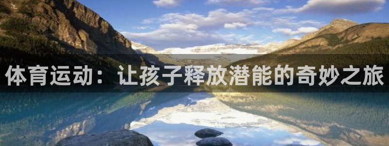 球客岛：体育运动：让孩子释放潜能的奇妙之旅
