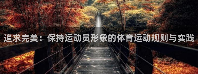 球客岛：追求完美：保持运动员形象的体育运动规则与实践