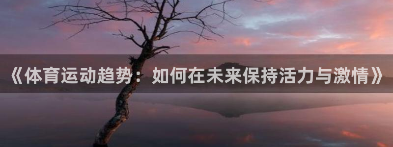 球客岛：《体育运动趋势：如何在未来保持活力与激情》