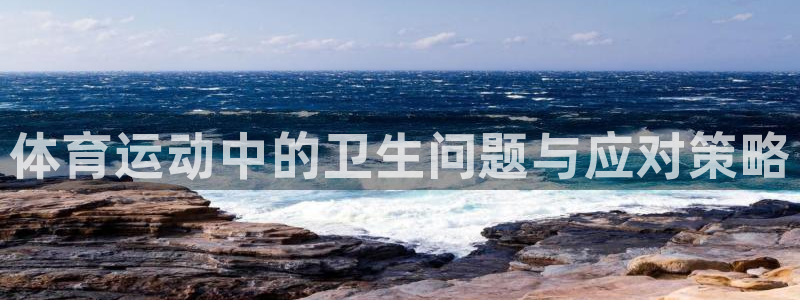 球客岛：体育运动中的卫生问题与应对策略