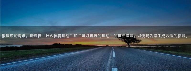 球客岛：根据您的需求，请提供“什么体育运动”和“可以进行的运动”的详细信息，以便我为您生成合适的标题。