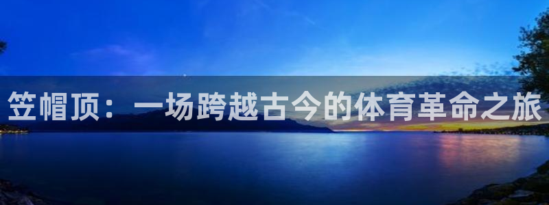 球客岛：笠帽顶：一场跨越古今的体育革命之旅