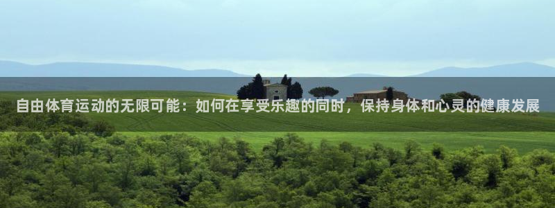 球客岛：自由体育运动的无限可能：如何在享受乐趣的同时，保持身体和心灵的健康发展