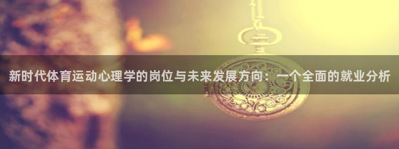 球客岛：新时代体育运动心理学的岗位与未来发展方向：一个全面的就业分析