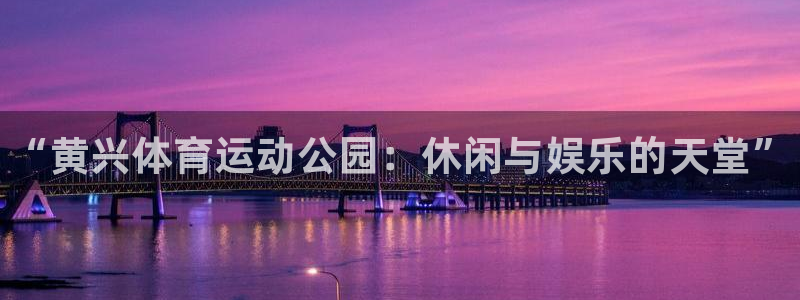 球客岛：“黄兴体育运动公园：休闲与娱乐的天堂”