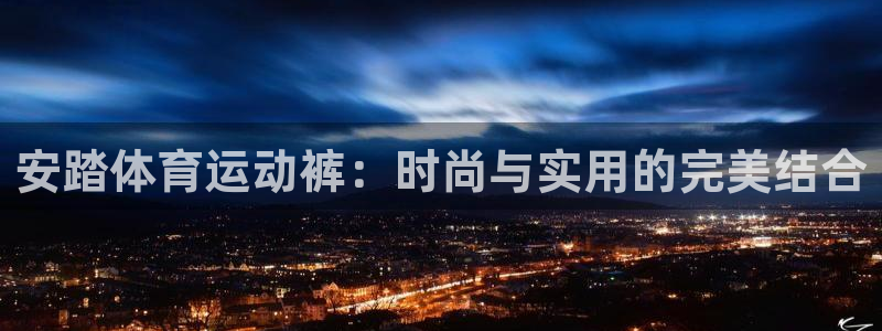 球客岛：安踏体育运动裤：时尚与实用的完美结合