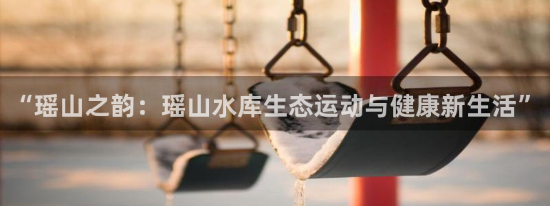 球客岛：“瑶山之韵：瑶山水库生态运动与健康新生活”