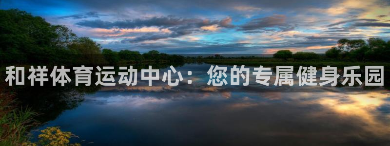 球客岛：和祥体育运动中心：您的专属健身乐园