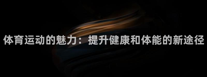 球客岛：体育运动的魅力：提升健康和体能的新途径