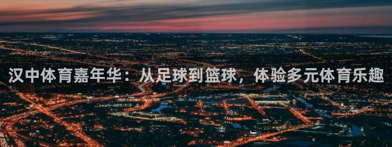 球客岛：汉中体育嘉年华：从足球到篮球，体验多元体育乐趣