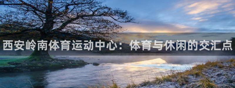 球客岛：西安岭南体育运动中心：体育与休闲的交汇点